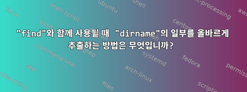 "find"와 함께 사용될 때 "dirname"의 일부를 올바르게 추출하는 방법은 무엇입니까?