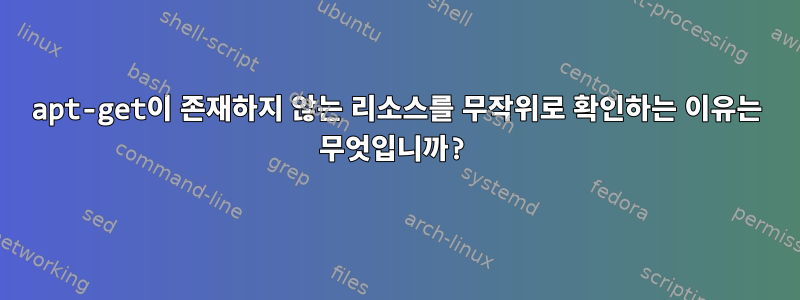 apt-get이 존재하지 않는 리소스를 무작위로 확인하는 이유는 무엇입니까?