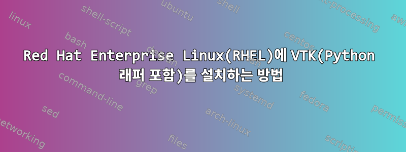 Red Hat Enterprise Linux(RHEL)에 VTK(Python 래퍼 포함)를 설치하는 방법