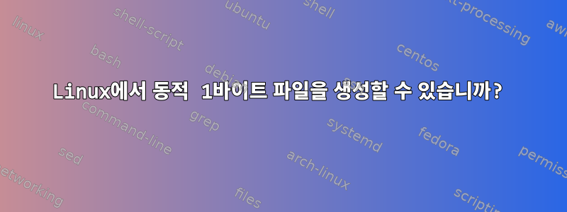 Linux에서 동적 1바이트 파일을 생성할 수 있습니까?