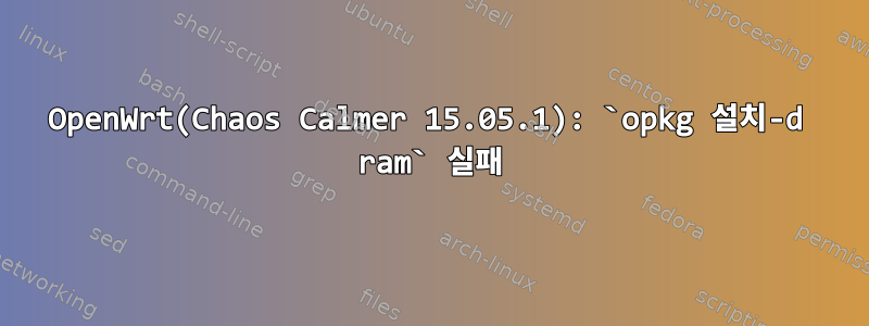 OpenWrt(Chaos Calmer 15.05.1): `opkg 설치-d ram` 실패