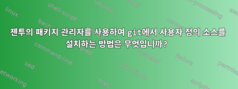 젠투의 패키지 관리자를 사용하여 git에서 사용자 정의 소스를 설치하는 방법은 무엇입니까?