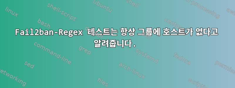 Fail2ban-Regex 테스트는 항상 그룹에 호스트가 없다고 알려줍니다.