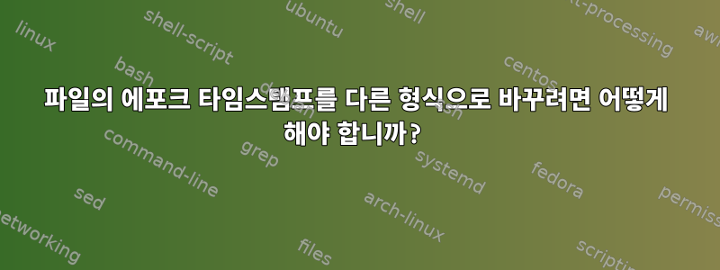 파일의 에포크 타임스탬프를 다른 형식으로 바꾸려면 어떻게 해야 합니까?