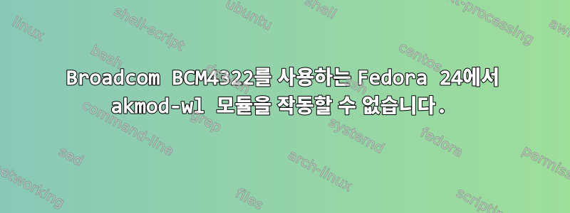 Broadcom BCM4322를 사용하는 Fedora 24에서 akmod-wl 모듈을 작동할 수 없습니다.