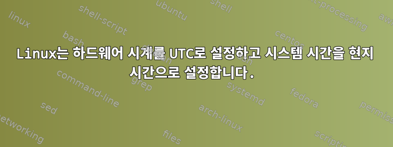 Linux는 하드웨어 시계를 UTC로 설정하고 시스템 시간을 현지 시간으로 설정합니다.