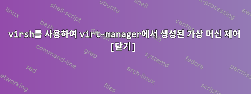 virsh를 사용하여 virt-manager에서 생성된 가상 머신 제어 [닫기]