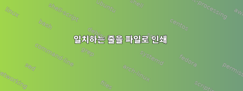 일치하는 줄을 파일로 인쇄