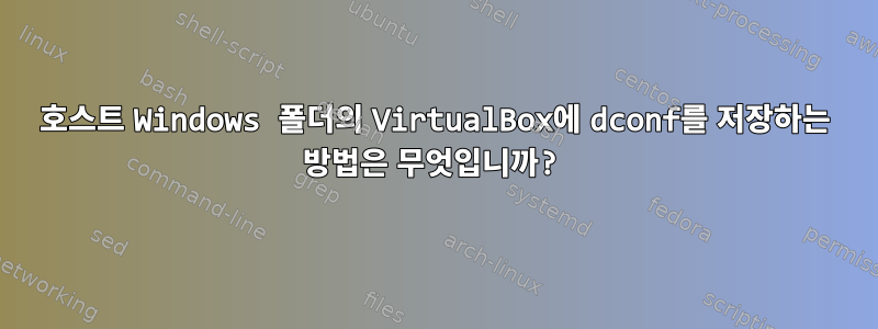 호스트 Windows 폴더의 VirtualBox에 dconf를 저장하는 방법은 무엇입니까?