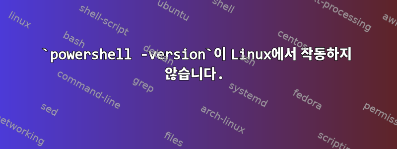 `powershell -version`이 Linux에서 작동하지 않습니다.