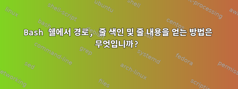 Bash 쉘에서 경로, 줄 색인 및 줄 내용을 얻는 방법은 무엇입니까?