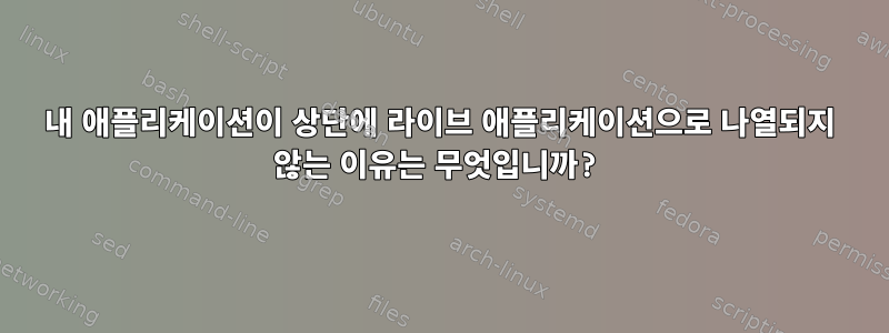 내 애플리케이션이 상단에 라이브 애플리케이션으로 나열되지 않는 이유는 무엇입니까?