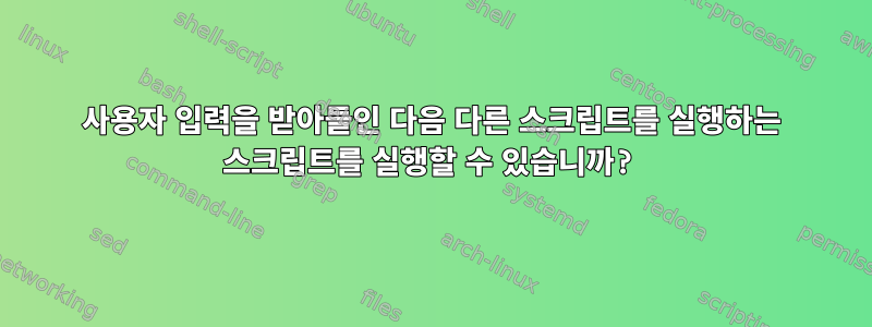 사용자 입력을 받아들인 다음 다른 스크립트를 실행하는 스크립트를 실행할 수 있습니까?