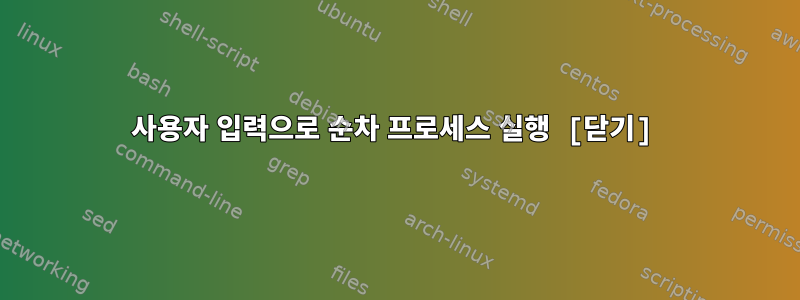 사용자 입력으로 순차 프로세스 실행 [닫기]