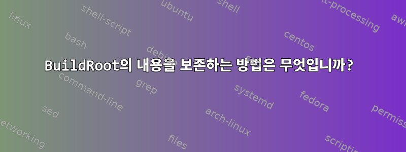 BuildRoot의 내용을 보존하는 방법은 무엇입니까?