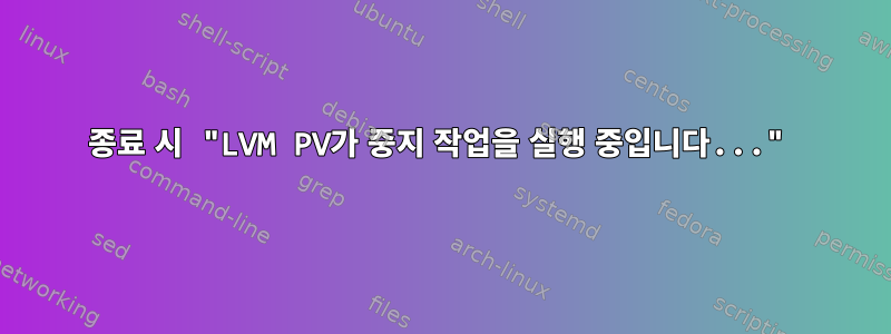 종료 시 "LVM PV가 중지 작업을 실행 중입니다..."