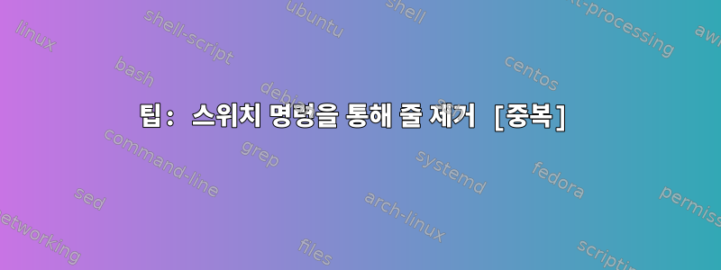 팁: 스위치 명령을 통해 줄 제거 [중복]