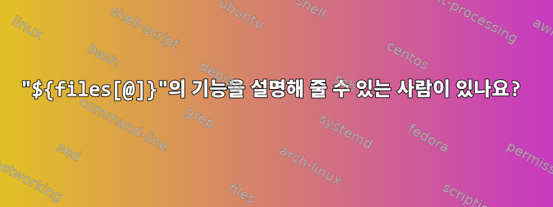 "${files[@]}"의 기능을 설명해 줄 수 있는 사람이 있나요?