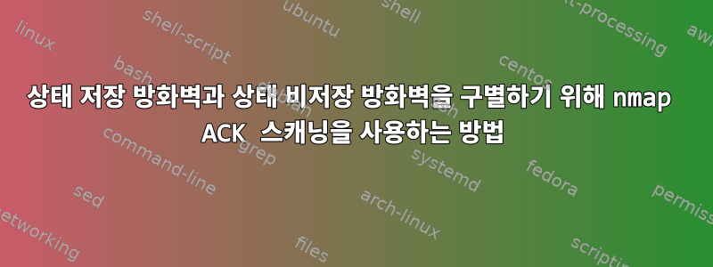 상태 저장 방화벽과 상태 비저장 방화벽을 구별하기 위해 nmap ACK 스캐닝을 사용하는 방법