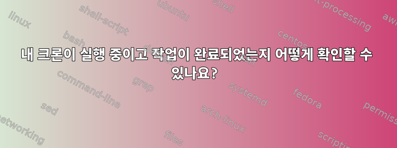 내 크론이 실행 중이고 작업이 완료되었는지 어떻게 확인할 수 있나요?