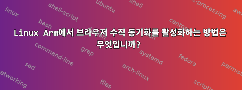 Linux Arm에서 브라우저 수직 동기화를 활성화하는 방법은 무엇입니까?