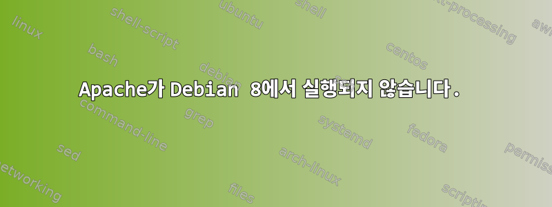 Apache가 Debian 8에서 실행되지 않습니다.