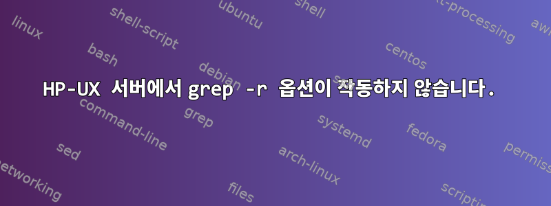 HP-UX 서버에서 grep -r 옵션이 작동하지 않습니다.