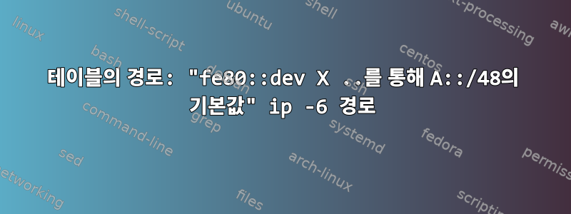 테이블의 경로: "fe80::dev X ..를 통해 A::/48의 기본값" ip -6 경로