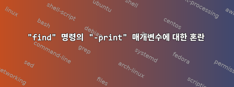 "find" 명령의 "-print" 매개변수에 대한 혼란