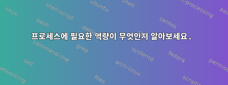 프로세스에 필요한 역량이 무엇인지 알아보세요.