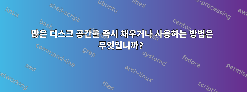 많은 디스크 공간을 즉시 채우거나 사용하는 방법은 무엇입니까?