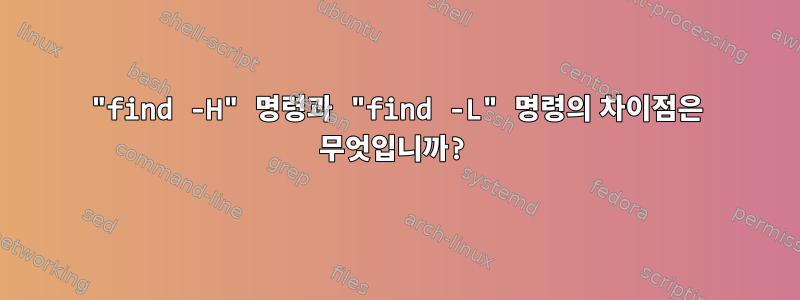 "find -H" 명령과 "find -L" 명령의 차이점은 무엇입니까?