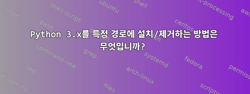 Python 3.x를 특정 경로에 설치/제거하는 방법은 무엇입니까?