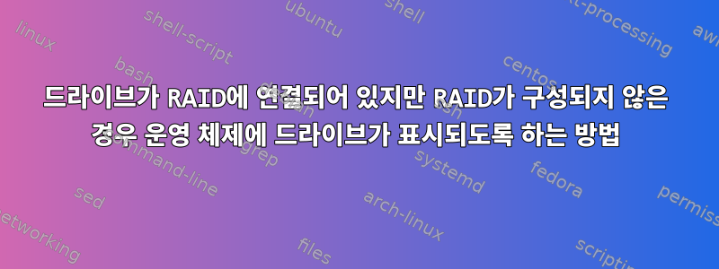 드라이브가 RAID에 연결되어 있지만 RAID가 구성되지 않은 경우 운영 체제에 드라이브가 표시되도록 하는 방법