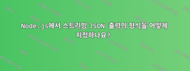 Node.js에서 스트리밍 JSON 출력의 형식을 어떻게 지정하나요?