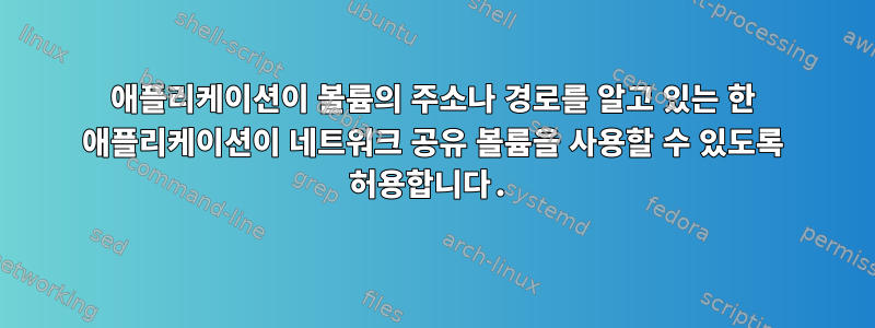 애플리케이션이 볼륨의 주소나 경로를 알고 있는 한 애플리케이션이 네트워크 공유 볼륨을 사용할 수 있도록 허용합니다.