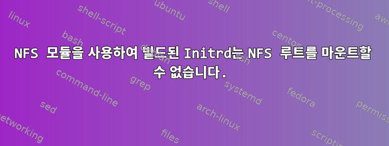 NFS 모듈을 사용하여 빌드된 Initrd는 NFS 루트를 마운트할 수 없습니다.