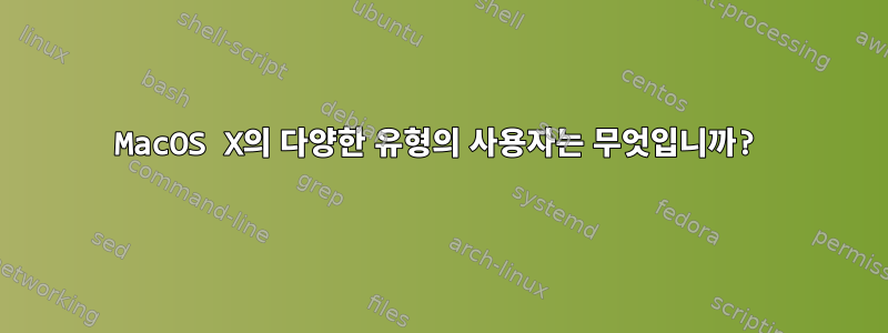 MacOS X의 다양한 유형의 사용자는 무엇입니까?