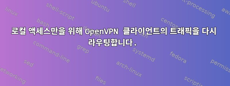 로컬 액세스만을 위해 OpenVPN 클라이언트의 트래픽을 다시 라우팅합니다.