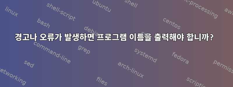 경고나 오류가 발생하면 프로그램 이름을 출력해야 합니까?