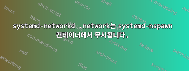 systemd-networkd .network는 systemd-nspawn 컨테이너에서 무시됩니다.