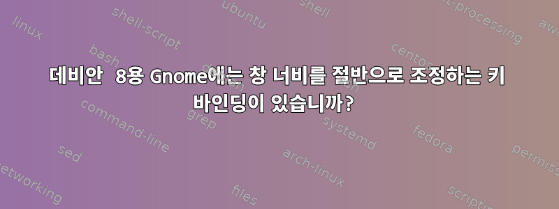 데비안 8용 Gnome에는 창 너비를 절반으로 조정하는 키 바인딩이 있습니까?