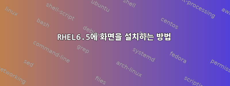 RHEL6.5에 화면을 설치하는 방법