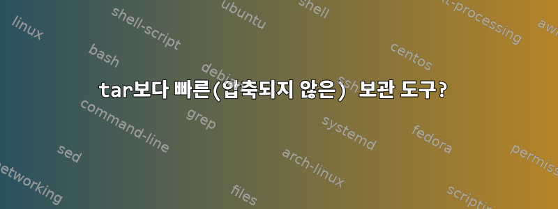 tar보다 빠른(압축되지 않은) 보관 도구?