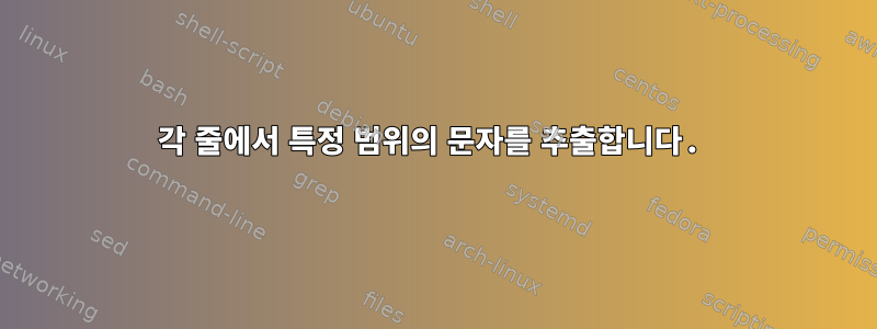 각 줄에서 특정 범위의 문자를 추출합니다.