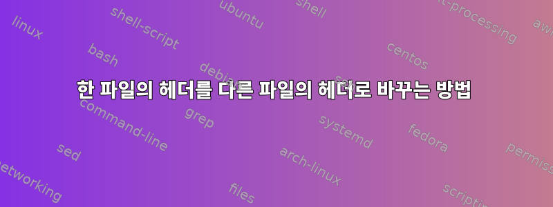 한 파일의 헤더를 다른 파일의 헤더로 바꾸는 방법