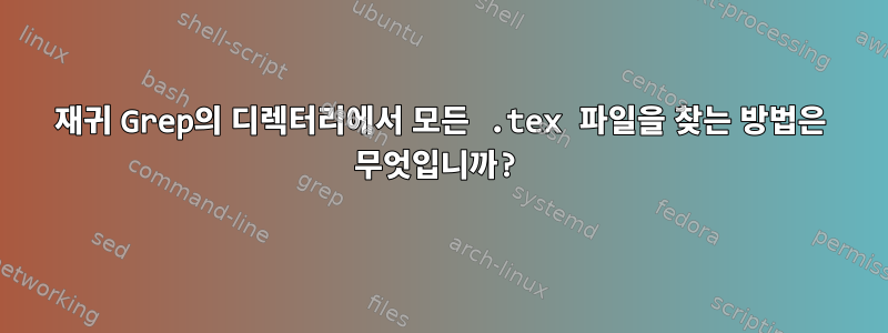 재귀 Grep의 디렉터리에서 모든 .tex 파일을 찾는 방법은 무엇입니까?