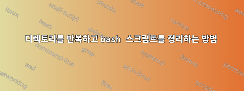 디렉토리를 반복하고 bash 스크립트를 정리하는 방법