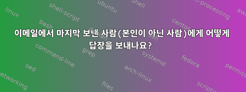 이메일에서 마지막 보낸 사람(본인이 아닌 사람)에게 어떻게 답장을 보내나요?