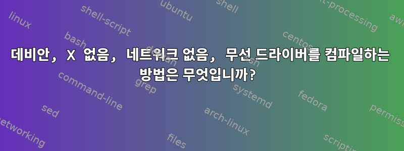 데비안, X 없음, 네트워크 없음, 무선 드라이버를 컴파일하는 방법은 무엇입니까?